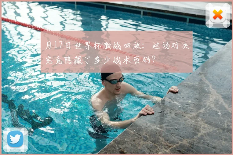 月17日世界杯激战回放:这场对决究竟隐藏了多少战术密码?