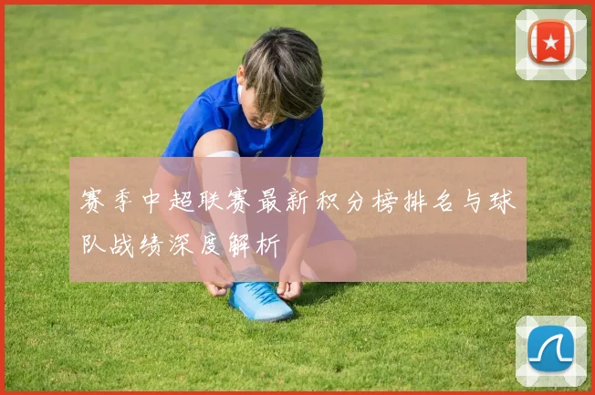 赛季中超联赛最新积分榜排名与球队战绩深度解析