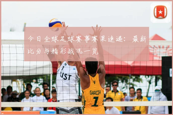 今日全球足球赛事赛果速递:最新比分与精彩战况一览