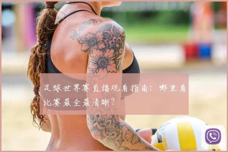 足球世界赛直播观看指南:哪里看比赛最全最清晰?