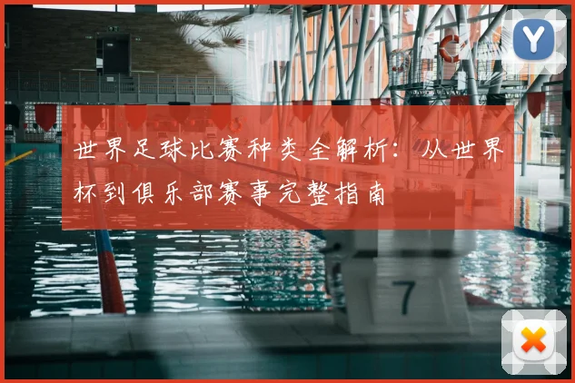 世界足球比赛种类全解析:从世界杯到俱乐部赛事完整指南