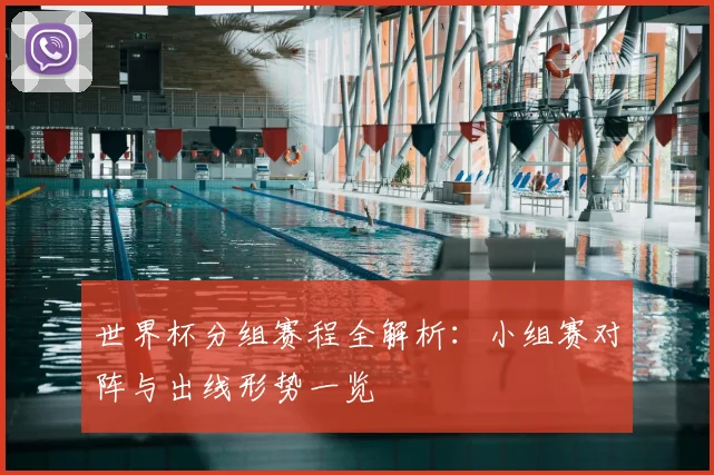 世界杯分组赛程全解析:小组赛对阵与出线形势一览