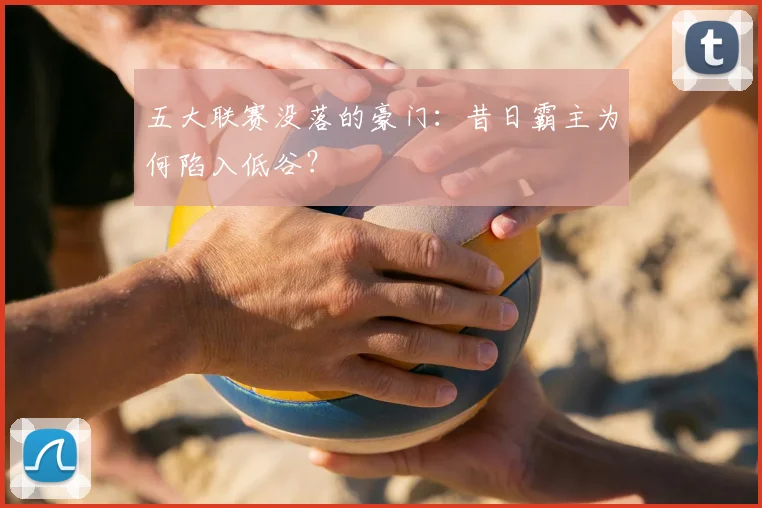 五大联赛没落的豪门：昔日霸主为何陷入低谷？