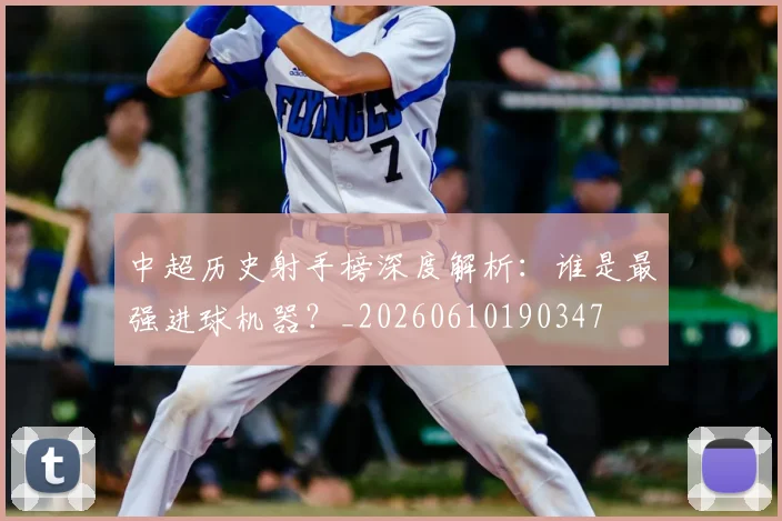中超历史射手榜深度解析:谁是最强进球机器?_20260610190347